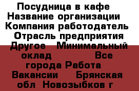 Посудница в кафе › Название организации ­ Компания-работодатель › Отрасль предприятия ­ Другое › Минимальный оклад ­ 14 000 - Все города Работа » Вакансии   . Брянская обл.,Новозыбков г.